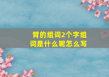 臂的组词2个字组词是什么呢怎么写