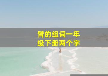 臂的组词一年级下册两个字