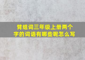 臂组词三年级上册两个字的词语有哪些呢怎么写