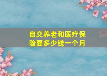 自交养老和医疗保险要多少钱一个月