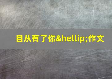 自从有了你…作文