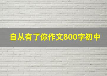 自从有了你作文800字初中