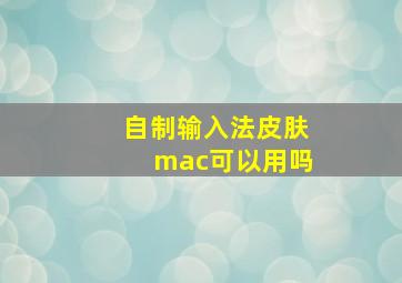 自制输入法皮肤mac可以用吗