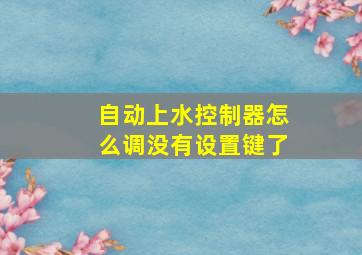 自动上水控制器怎么调没有设置键了