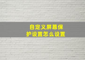 自定义屏幕保护设置怎么设置