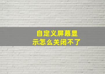 自定义屏幕显示怎么关闭不了