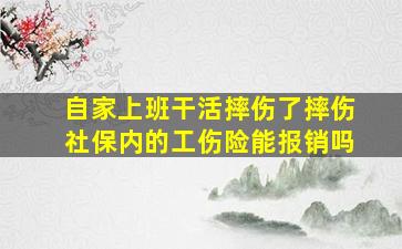 自家上班干活摔伤了摔伤社保内的工伤险能报销吗