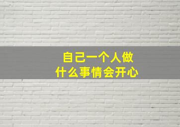 自己一个人做什么事情会开心