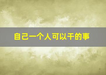 自己一个人可以干的事