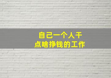 自己一个人干点啥挣钱的工作