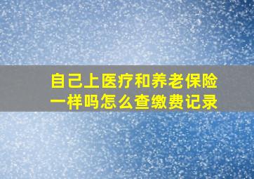 自己上医疗和养老保险一样吗怎么查缴费记录