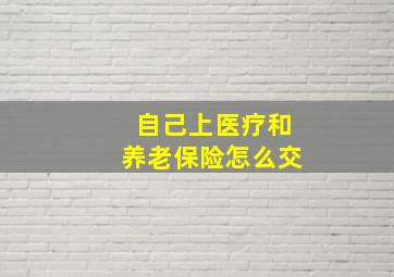 自己上医疗和养老保险怎么交