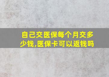 自己交医保每个月交多少钱,医保卡可以返钱吗