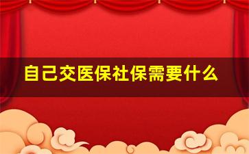 自己交医保社保需要什么