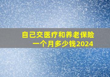 自己交医疗和养老保险一个月多少钱2024