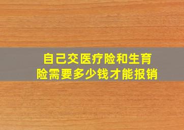 自己交医疗险和生育险需要多少钱才能报销