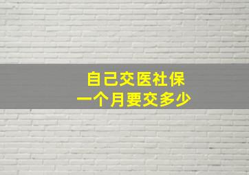 自己交医社保一个月要交多少