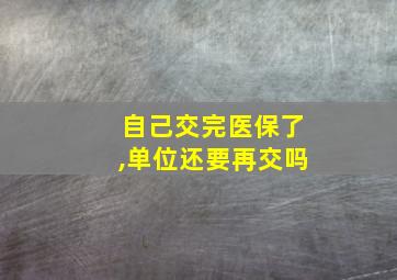 自己交完医保了,单位还要再交吗