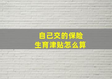 自己交的保险生育津贴怎么算