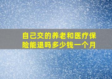 自己交的养老和医疗保险能退吗多少钱一个月