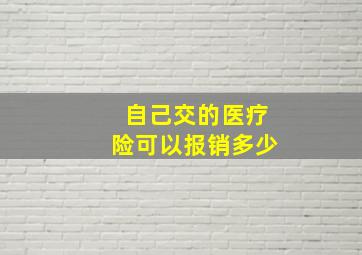 自己交的医疗险可以报销多少