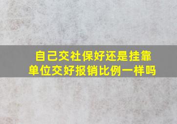 自己交社保好还是挂靠单位交好报销比例一样吗