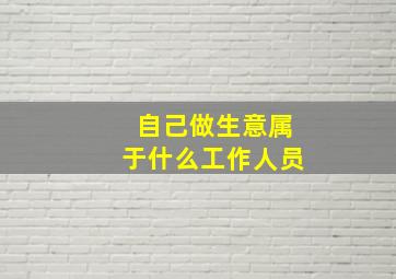 自己做生意属于什么工作人员