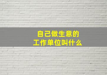 自己做生意的工作单位叫什么