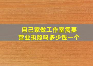 自己家做工作室需要营业执照吗多少钱一个