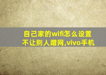 自己家的wifi怎么设置不让别人蹭网,vivo手机