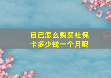 自己怎么购买社保卡多少钱一个月呢