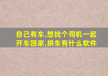 自己有车,想找个司机一起开车回家,拼车有什么软件