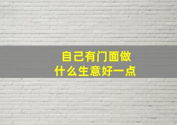 自己有门面做什么生意好一点