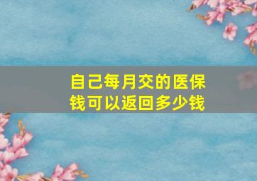 自己每月交的医保钱可以返回多少钱