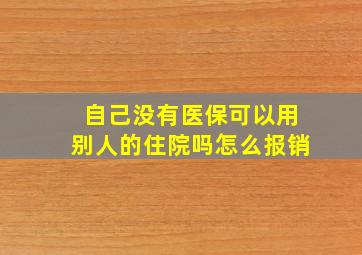 自己没有医保可以用别人的住院吗怎么报销