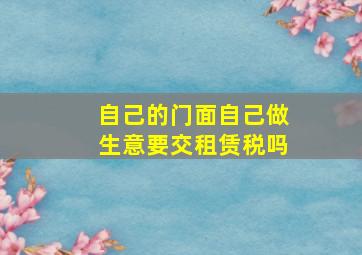 自己的门面自己做生意要交租赁税吗