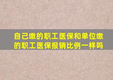 自己缴的职工医保和单位缴的职工医保报销比例一样吗