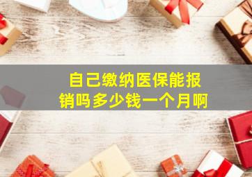 自己缴纳医保能报销吗多少钱一个月啊