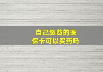 自己缴费的医保卡可以买药吗