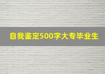 自我鉴定500字大专毕业生