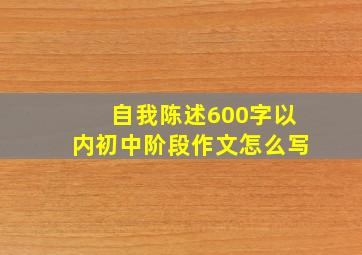 自我陈述600字以内初中阶段作文怎么写