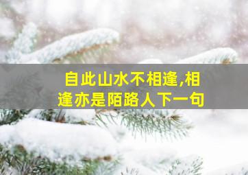 自此山水不相逢,相逢亦是陌路人下一句