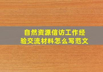 自然资源信访工作经验交流材料怎么写范文