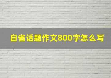 自省话题作文800字怎么写