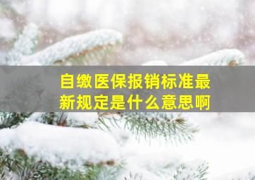 自缴医保报销标准最新规定是什么意思啊