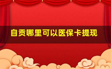 自贡哪里可以医保卡提现