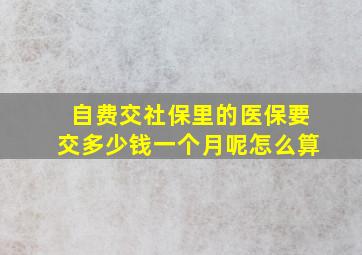 自费交社保里的医保要交多少钱一个月呢怎么算