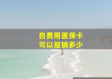 自费用医保卡可以报销多少