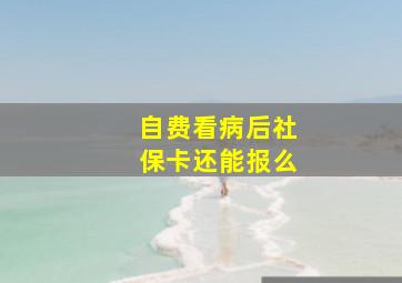 自费看病后社保卡还能报么