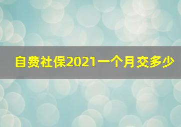 自费社保2021一个月交多少